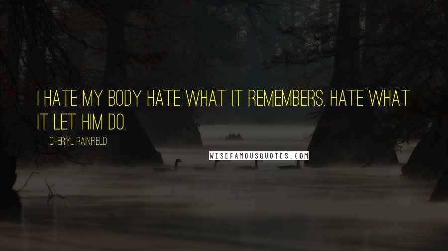 Cheryl Rainfield Quotes: I hate my body Hate what it remembers. Hate what it let him do.