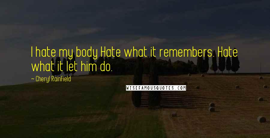 Cheryl Rainfield Quotes: I hate my body Hate what it remembers. Hate what it let him do.