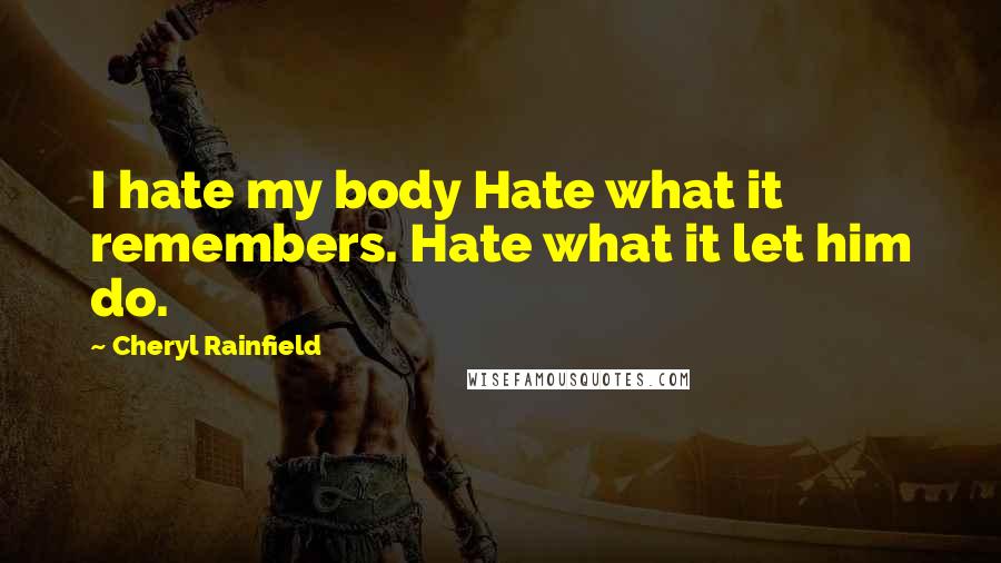 Cheryl Rainfield Quotes: I hate my body Hate what it remembers. Hate what it let him do.