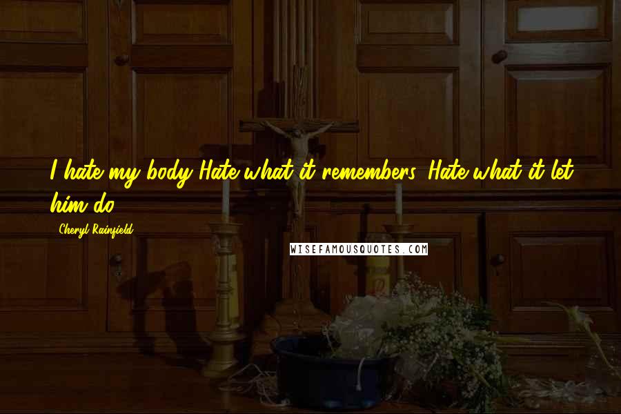 Cheryl Rainfield Quotes: I hate my body Hate what it remembers. Hate what it let him do.