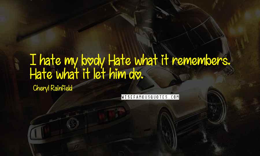 Cheryl Rainfield Quotes: I hate my body Hate what it remembers. Hate what it let him do.