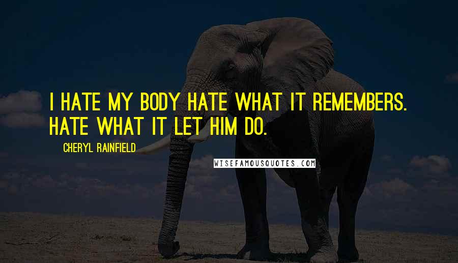 Cheryl Rainfield Quotes: I hate my body Hate what it remembers. Hate what it let him do.