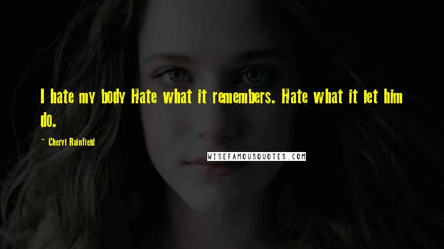 Cheryl Rainfield Quotes: I hate my body Hate what it remembers. Hate what it let him do.