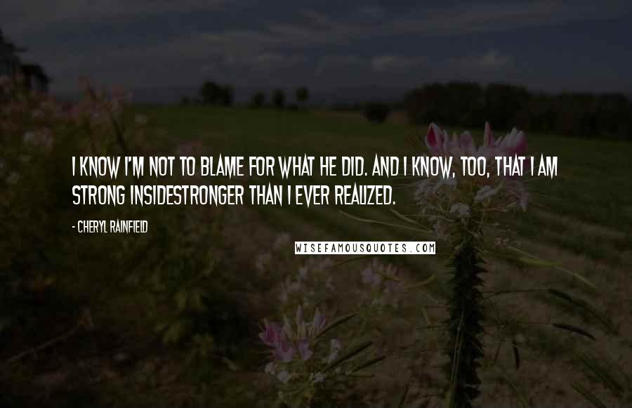 Cheryl Rainfield Quotes: I know I'm not to blame for what he did. And I know, too, that I am strong insidestronger than I ever realized.