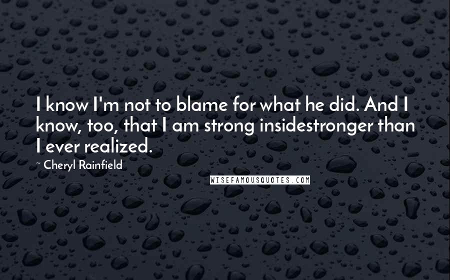 Cheryl Rainfield Quotes: I know I'm not to blame for what he did. And I know, too, that I am strong insidestronger than I ever realized.