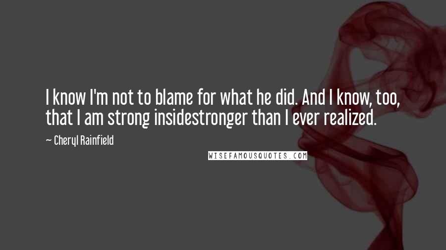 Cheryl Rainfield Quotes: I know I'm not to blame for what he did. And I know, too, that I am strong insidestronger than I ever realized.