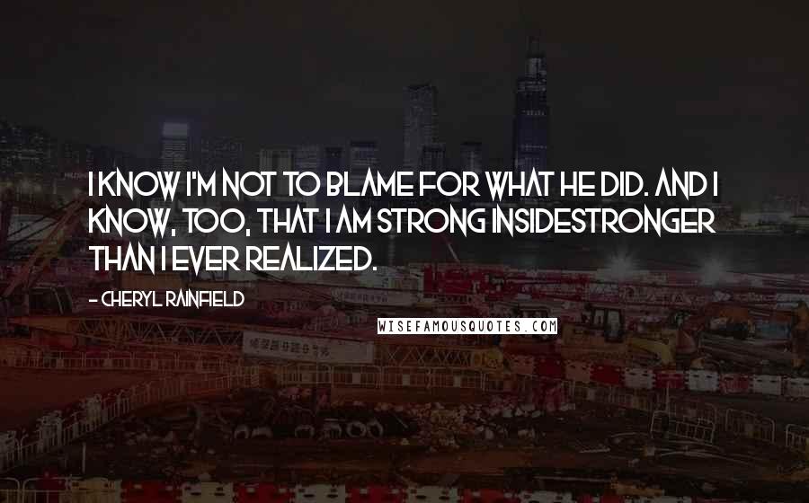 Cheryl Rainfield Quotes: I know I'm not to blame for what he did. And I know, too, that I am strong insidestronger than I ever realized.