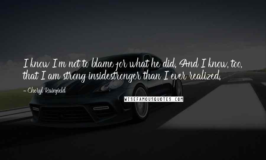 Cheryl Rainfield Quotes: I know I'm not to blame for what he did. And I know, too, that I am strong insidestronger than I ever realized.