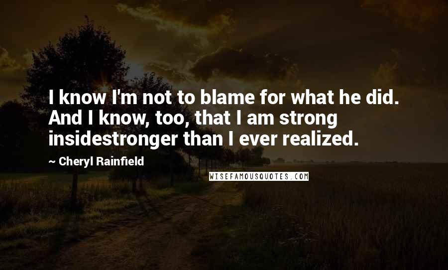 Cheryl Rainfield Quotes: I know I'm not to blame for what he did. And I know, too, that I am strong insidestronger than I ever realized.