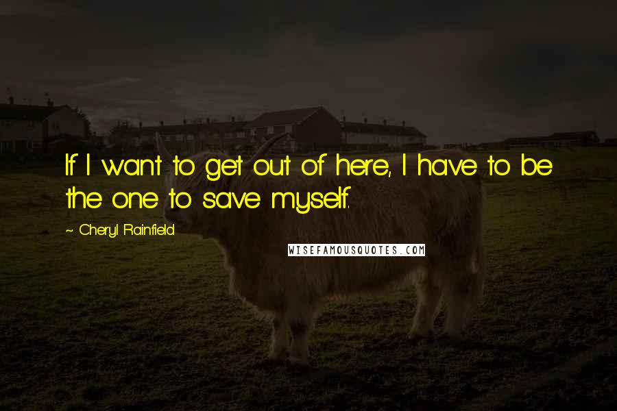 Cheryl Rainfield Quotes: If I want to get out of here, I have to be the one to save myself.
