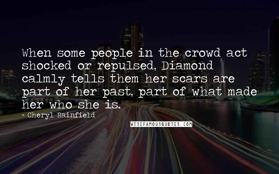 Cheryl Rainfield Quotes: When some people in the crowd act shocked or repulsed, Diamond calmly tells them her scars are part of her past, part of what made her who she is.