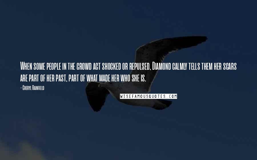 Cheryl Rainfield Quotes: When some people in the crowd act shocked or repulsed, Diamond calmly tells them her scars are part of her past, part of what made her who she is.