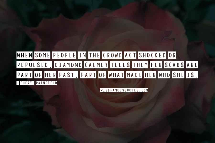 Cheryl Rainfield Quotes: When some people in the crowd act shocked or repulsed, Diamond calmly tells them her scars are part of her past, part of what made her who she is.