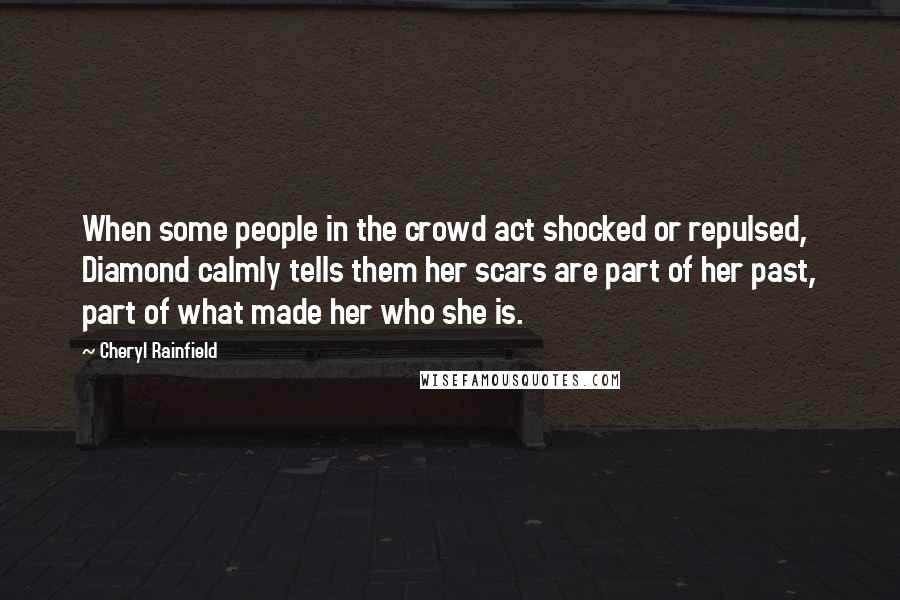 Cheryl Rainfield Quotes: When some people in the crowd act shocked or repulsed, Diamond calmly tells them her scars are part of her past, part of what made her who she is.