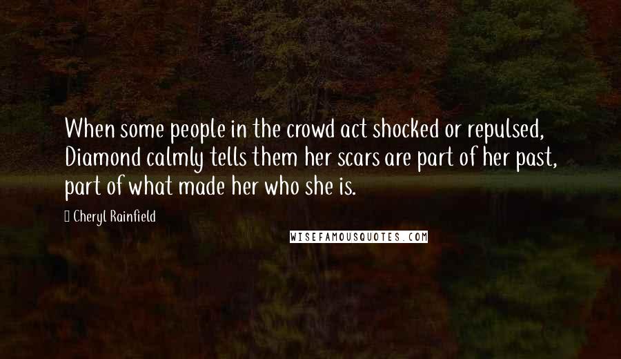 Cheryl Rainfield Quotes: When some people in the crowd act shocked or repulsed, Diamond calmly tells them her scars are part of her past, part of what made her who she is.