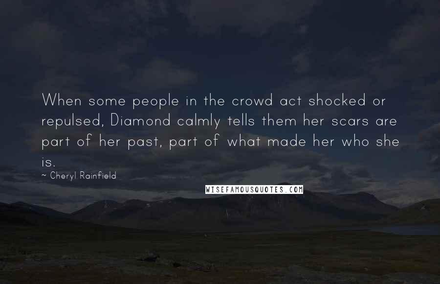 Cheryl Rainfield Quotes: When some people in the crowd act shocked or repulsed, Diamond calmly tells them her scars are part of her past, part of what made her who she is.