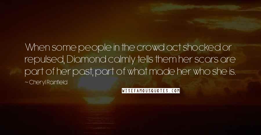 Cheryl Rainfield Quotes: When some people in the crowd act shocked or repulsed, Diamond calmly tells them her scars are part of her past, part of what made her who she is.