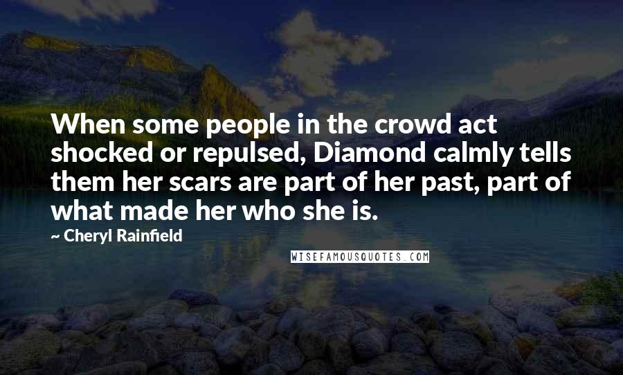 Cheryl Rainfield Quotes: When some people in the crowd act shocked or repulsed, Diamond calmly tells them her scars are part of her past, part of what made her who she is.