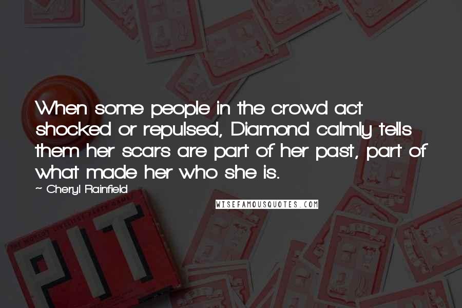 Cheryl Rainfield Quotes: When some people in the crowd act shocked or repulsed, Diamond calmly tells them her scars are part of her past, part of what made her who she is.