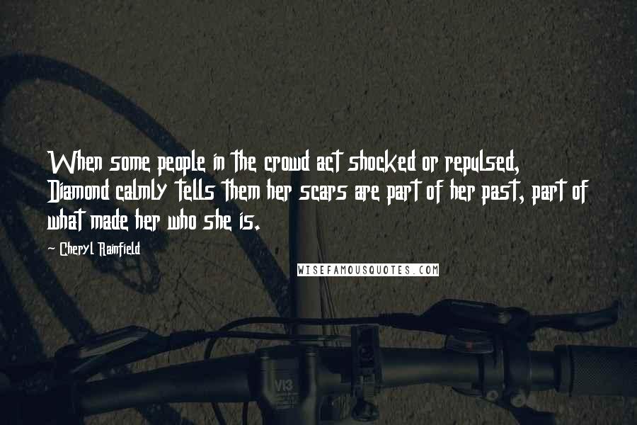 Cheryl Rainfield Quotes: When some people in the crowd act shocked or repulsed, Diamond calmly tells them her scars are part of her past, part of what made her who she is.