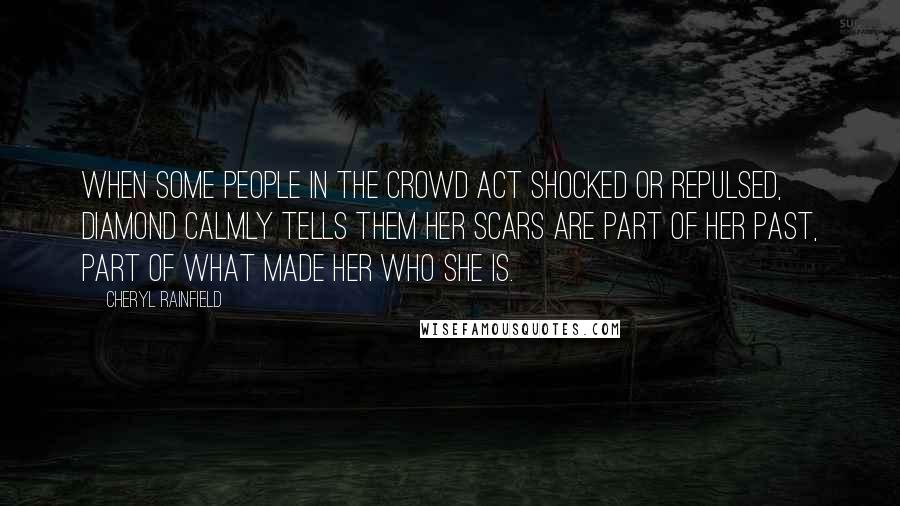 Cheryl Rainfield Quotes: When some people in the crowd act shocked or repulsed, Diamond calmly tells them her scars are part of her past, part of what made her who she is.