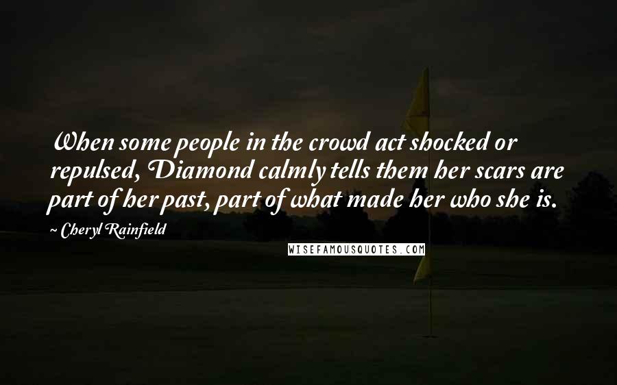 Cheryl Rainfield Quotes: When some people in the crowd act shocked or repulsed, Diamond calmly tells them her scars are part of her past, part of what made her who she is.