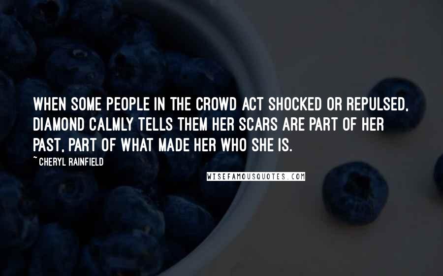 Cheryl Rainfield Quotes: When some people in the crowd act shocked or repulsed, Diamond calmly tells them her scars are part of her past, part of what made her who she is.