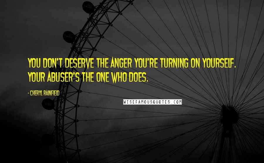 Cheryl Rainfield Quotes: You don't deserve the anger you're turning on yourself. Your abuser's the one who does.