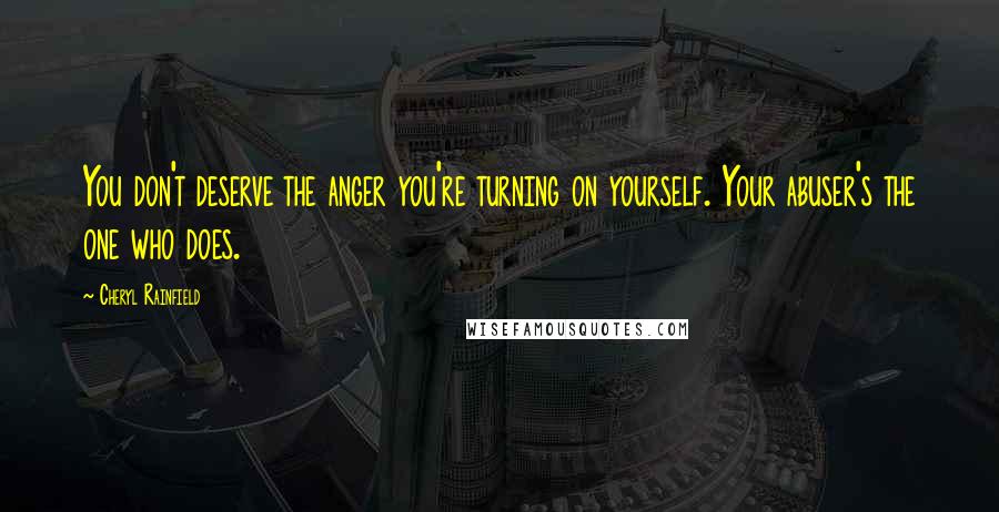 Cheryl Rainfield Quotes: You don't deserve the anger you're turning on yourself. Your abuser's the one who does.