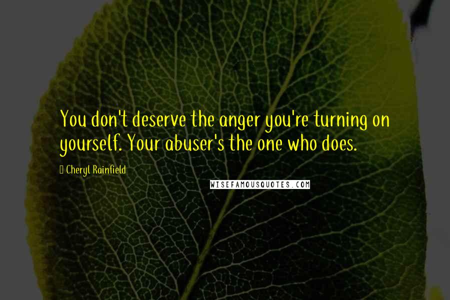 Cheryl Rainfield Quotes: You don't deserve the anger you're turning on yourself. Your abuser's the one who does.