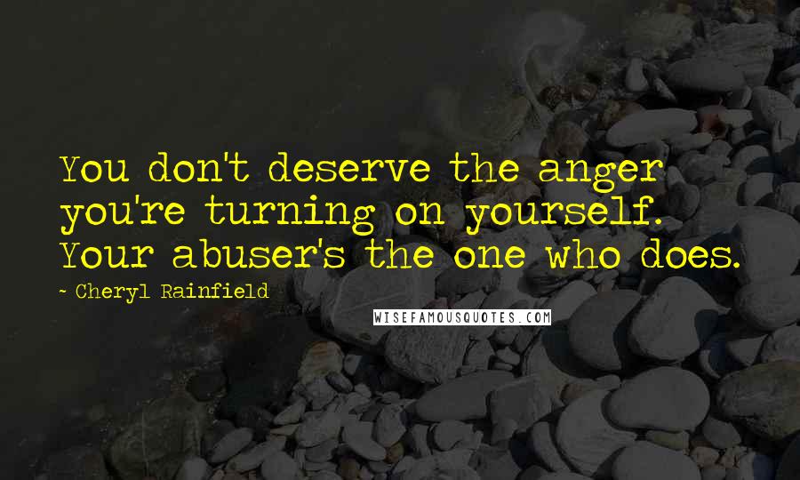 Cheryl Rainfield Quotes: You don't deserve the anger you're turning on yourself. Your abuser's the one who does.
