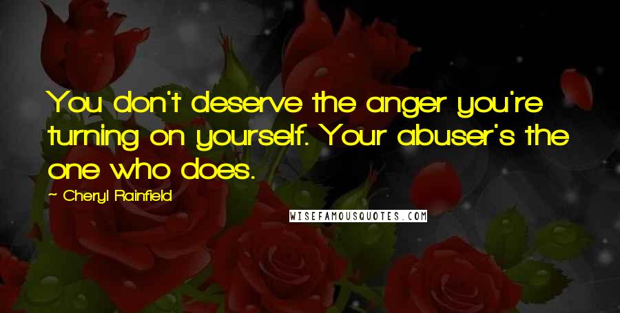 Cheryl Rainfield Quotes: You don't deserve the anger you're turning on yourself. Your abuser's the one who does.