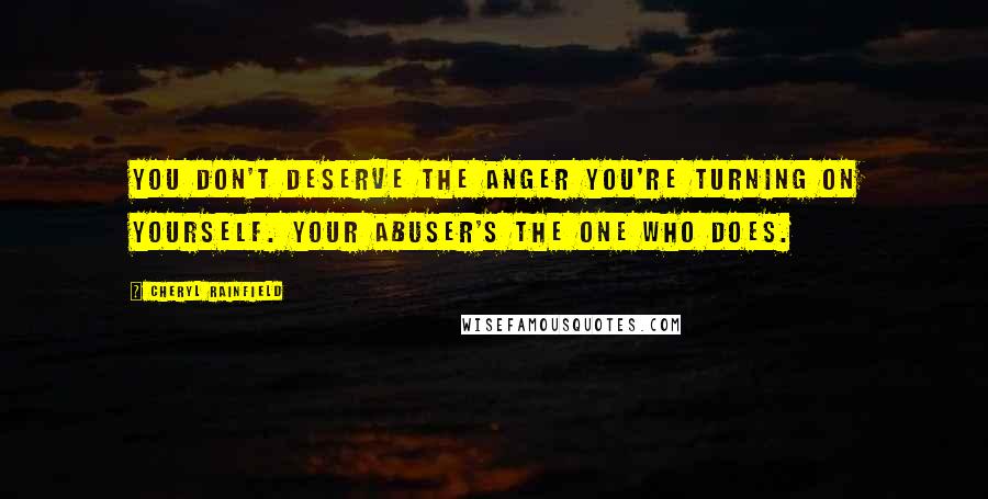 Cheryl Rainfield Quotes: You don't deserve the anger you're turning on yourself. Your abuser's the one who does.