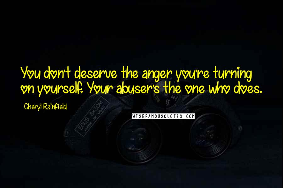 Cheryl Rainfield Quotes: You don't deserve the anger you're turning on yourself. Your abuser's the one who does.