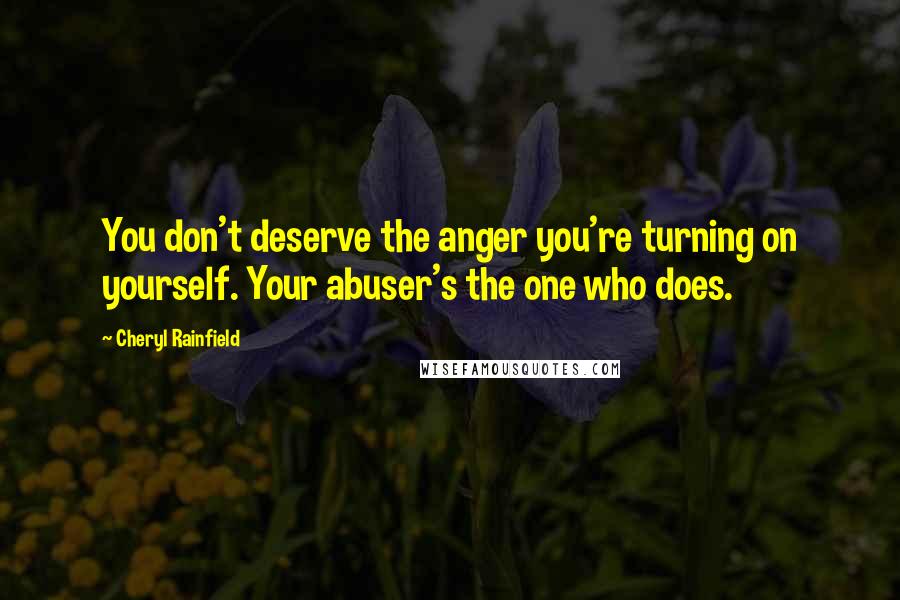 Cheryl Rainfield Quotes: You don't deserve the anger you're turning on yourself. Your abuser's the one who does.