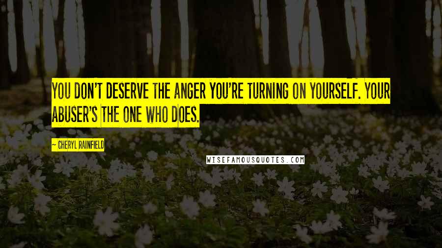 Cheryl Rainfield Quotes: You don't deserve the anger you're turning on yourself. Your abuser's the one who does.