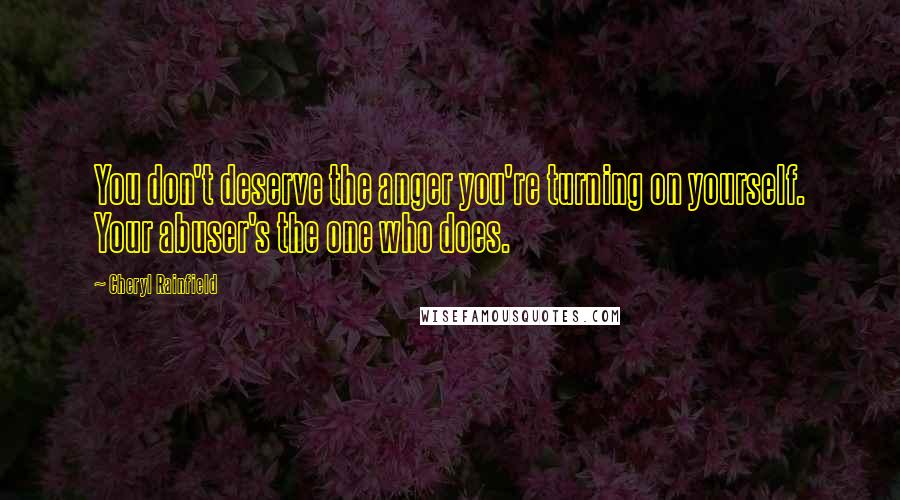 Cheryl Rainfield Quotes: You don't deserve the anger you're turning on yourself. Your abuser's the one who does.