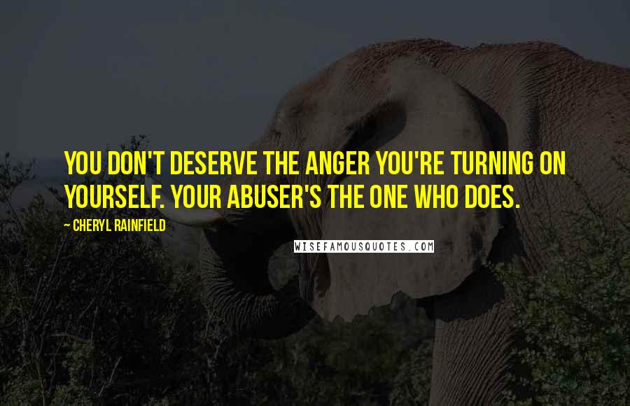 Cheryl Rainfield Quotes: You don't deserve the anger you're turning on yourself. Your abuser's the one who does.