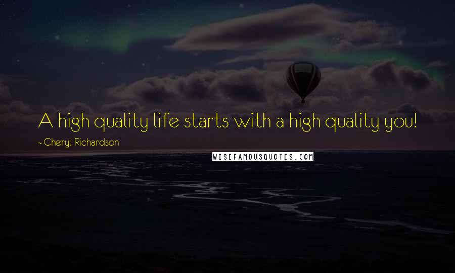 Cheryl Richardson Quotes: A high quality life starts with a high quality you!