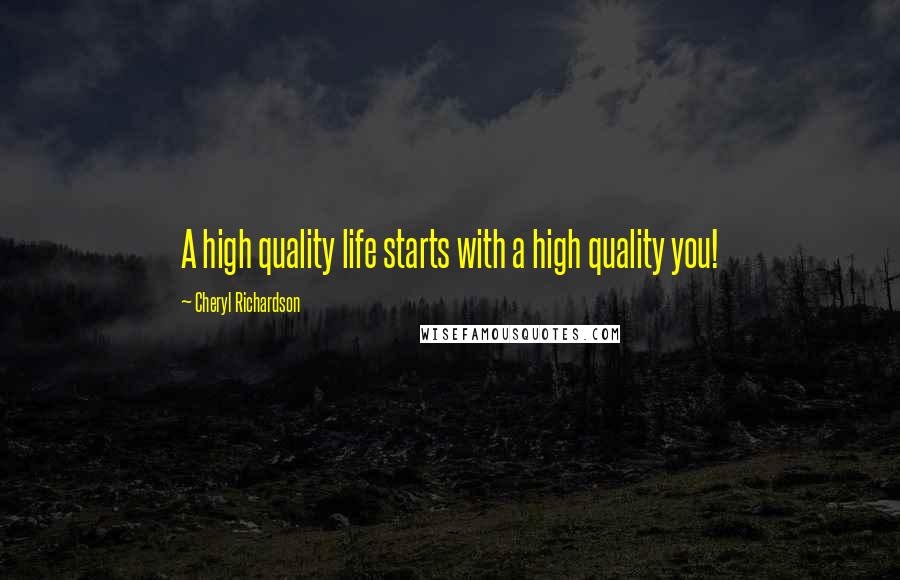 Cheryl Richardson Quotes: A high quality life starts with a high quality you!