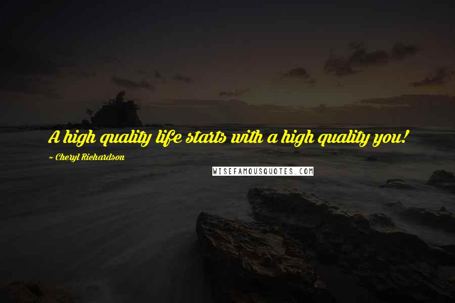 Cheryl Richardson Quotes: A high quality life starts with a high quality you!