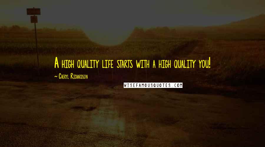 Cheryl Richardson Quotes: A high quality life starts with a high quality you!