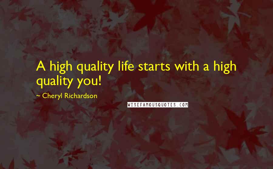 Cheryl Richardson Quotes: A high quality life starts with a high quality you!