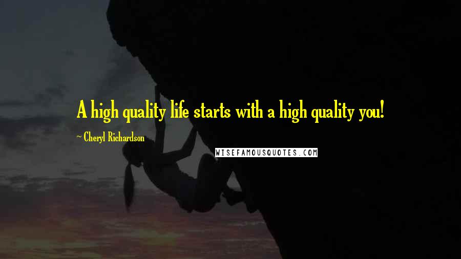 Cheryl Richardson Quotes: A high quality life starts with a high quality you!