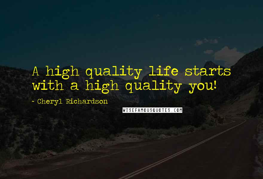 Cheryl Richardson Quotes: A high quality life starts with a high quality you!