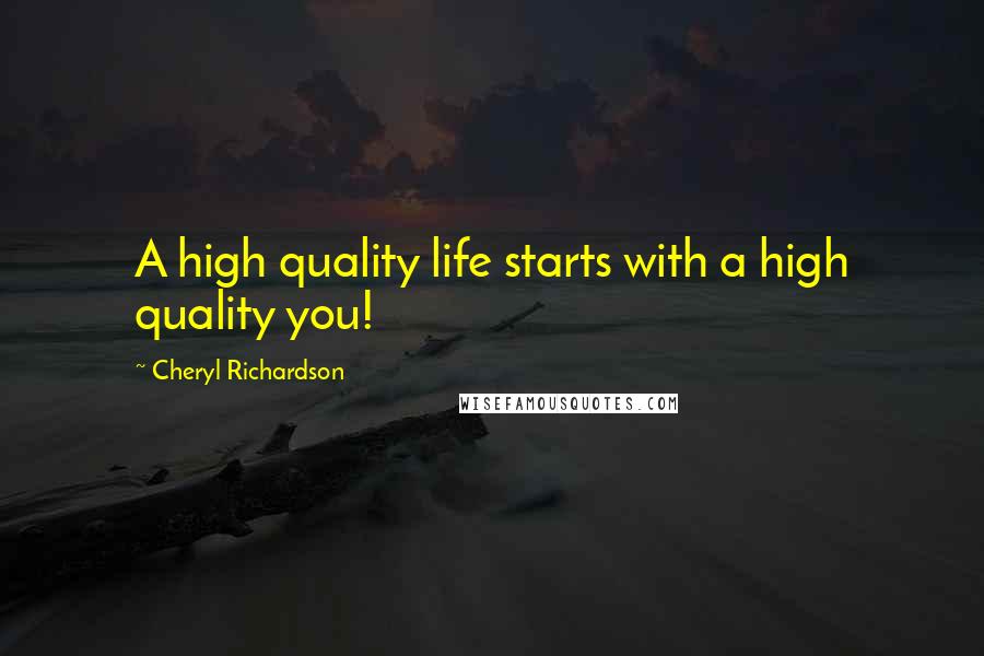 Cheryl Richardson Quotes: A high quality life starts with a high quality you!