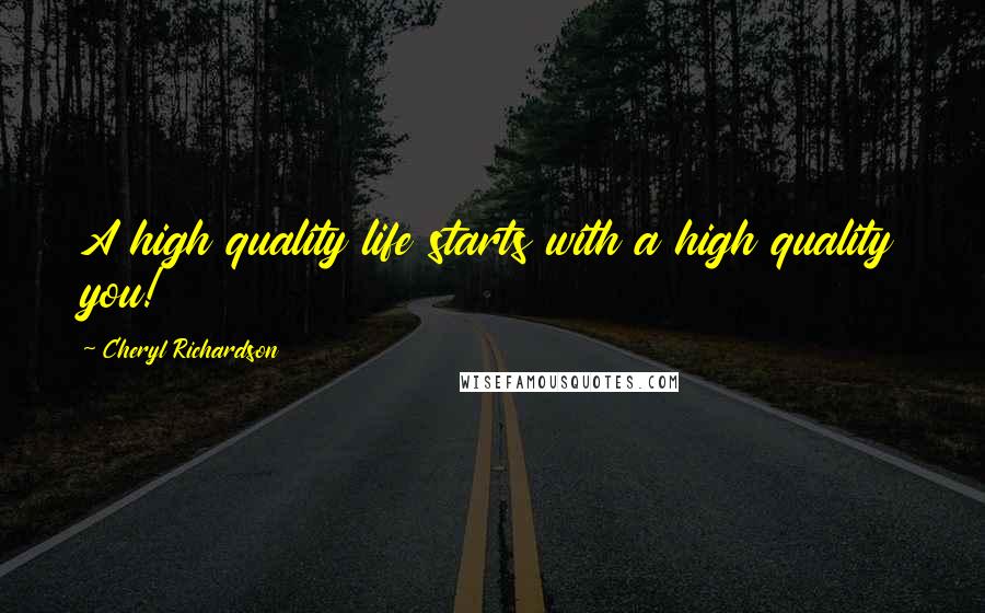 Cheryl Richardson Quotes: A high quality life starts with a high quality you!