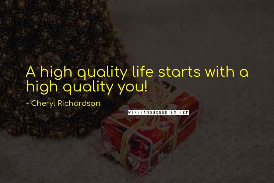 Cheryl Richardson Quotes: A high quality life starts with a high quality you!