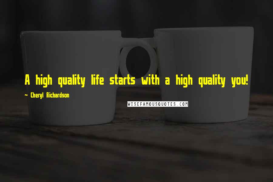 Cheryl Richardson Quotes: A high quality life starts with a high quality you!