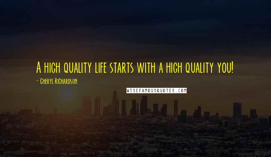 Cheryl Richardson Quotes: A high quality life starts with a high quality you!